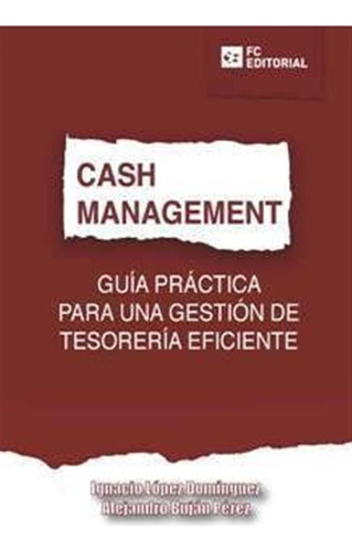 Cash Management. Guía Práctica Para Una Gestión De Tesore...