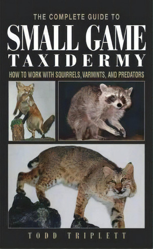 Complete Guide To Small Game Taxidermy : How To Work With Squirrels, Varmints, And Predators, De Todd Triplett. Editorial Rowman & Littlefield, Tapa Dura En Inglés