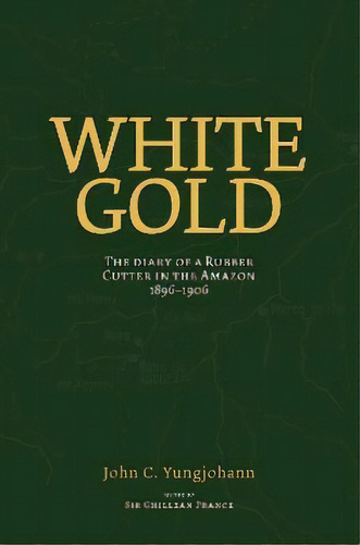 White Gold : The Diary Of A Rubber Cutter In The Amazon 1906-1916, De John C Yungjohann. Editorial Synergetic Press Inc.,u.s., Tapa Blanda En Inglés