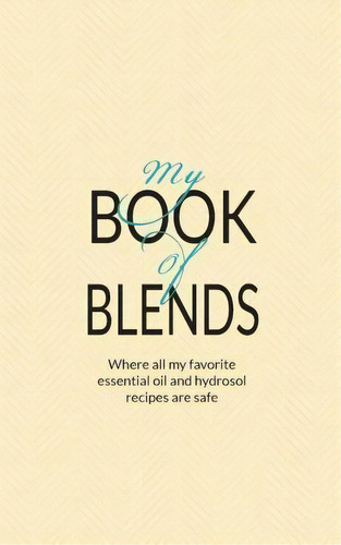 My Book Of Blends : Where I Keep All My Favorite Essential Oils And Hydrosol Blend Recipes Safe, De Natalie Marie Collins. Editorial Aromatic Publishing, Tapa Blanda En Inglés