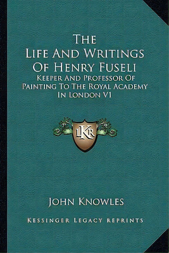 The Life And Writings Of Henry Fuseli : Keeper And Professor Of Painting To The Royal Academy In ..., De John Knowles. Editorial Kessinger Publishing, Tapa Blanda En Inglés