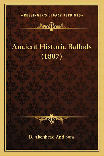 Ancient Historic Ballads (1807), De D. Akenhead And Sons. Editorial Kessinger Pub Llc, Tapa Blanda En Inglés