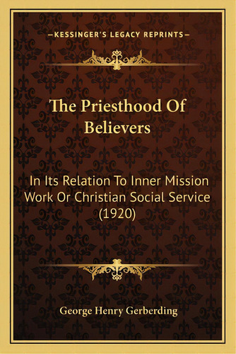 The Priesthood Of Believers: In Its Relation To Inner Mission Work Or Christian Social Service (1..., De Gerberding, George Henry. Editorial Kessinger Pub Llc, Tapa Blanda En Inglés