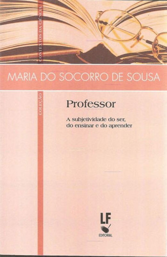 Professor - A Subjetividade Do Ser, Do Ensinar E Do Aprender, De Sousa, Maria Do Socorro De. Editora Livraria Da Fisica - Lf, Capa Mole Em Português