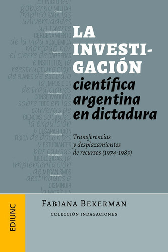 La Investigación Científica Argentina En Dictadura: Transferencias Y Desplazamientos De Recursos (1974-1983), De Fabiana Bekerman. Editorial Ediunc, Tapa Blanda En Español, 2018