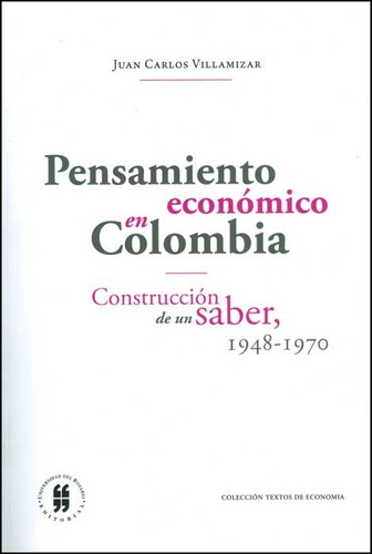 Pensamiento Económico En Colombia. Construcción De Un Saber, (1948-1970), De Juan Carlos Villamizar. Editorial Universidad Del Rosario-uros, Tapa Blanda, Edición 2013 En Español
