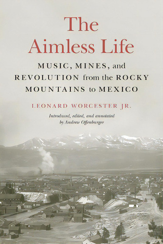 The Aimless Life: Music, Mines, And Revolution From The Rocky Mountains To Mexico, De Worcester, Leonard. Editorial Univ Of Nebraska Pr, Tapa Blanda En Inglés
