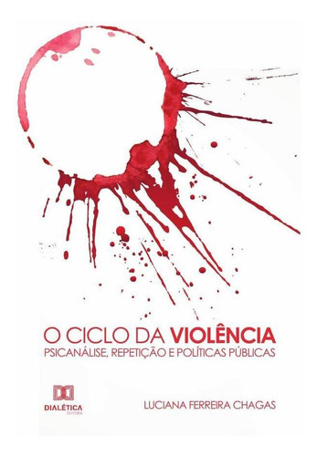 O Ciclo Da Violência - Psicanálise, Repetição E Políticas Públicas, De Luciana Ferreira Chagas. Editorial Dialética, Tapa Blanda En Portugués, 2021