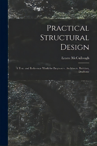 Practical Structural Design; A Text And Reference Work For Engineers, Architects, Builders, Draftsme, De Mccullough Ernest. Editorial Legare Street Press, Tapa Blanda En Inglés