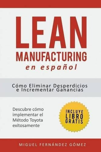 Lean Manufacturing En Español: Cómo Eliminar Desperdicios E Incrementar Ganancias, De Miguel Fernandez Gomez. Editorial Imagen En Español