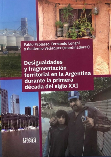 Desigualdades Y Fragmentación Territorial En La Argentina Durante La Primera Década Del Siglo Xxi, De Pablo Paolasso. Editorial Imago Mundi En Español
