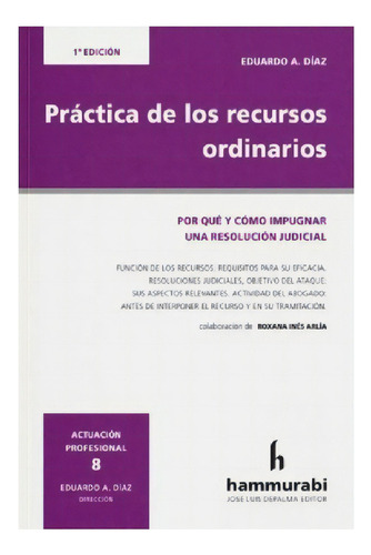 Práctica De Los Recursos Ordinarios: Por Qué Y Comó Impugnar Una Resolución Judicial, De Eduardo A. Díaz., Vol. 1. Editorial Hammurabi, Tapa Blanda, Edición 1 En Español, 2023