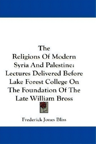 The Religions Of Modern Syria And Palestine : Lectures Delivered Before Lake Forest College On Th..., De Frederick Jones Bliss. Editorial Kessinger Publishing Co, Tapa Blanda En Inglés