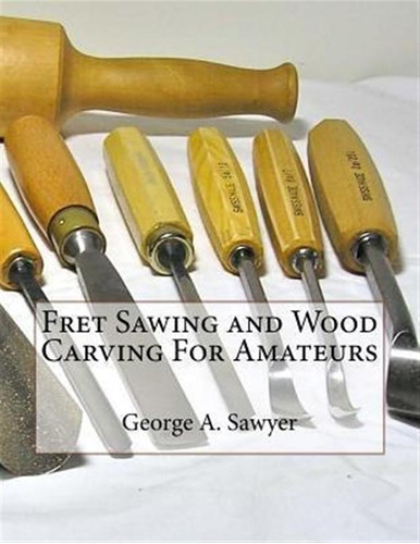 Fret Sawing And Wood Carving For Amateurs - George A Sawy...