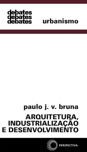 Arquitetura, industrialização e desenvolvimento, de Bruna, Paulo J. V.. Série Debates Editora Perspectiva Ltda., capa mole em português, 2002