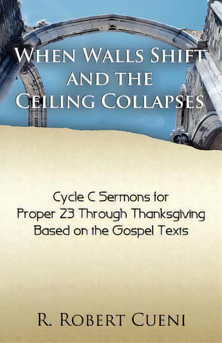 When Walls Shift And The Ceiling Collapses : Gospel Sermons For Proper 23 Through Thanksgiving, C..., De R Robert Cueni. Editorial Css Publishing Company, Tapa Blanda En Inglés