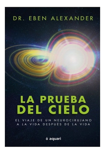 La Prueba Del Cielo El Viaje De Un Neurociru. Eben Alexander