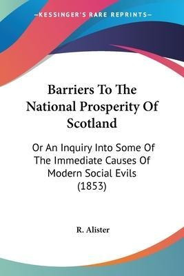 Barriers To The National Prosperity Of Scotland : Or An I...