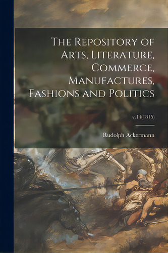 The Repository Of Arts, Literature, Commerce, Manufactures, Fashions And Politics; V.14(1815), De Ackermann, Rudolph 1764-1834. Editorial Legare Street Pr, Tapa Blanda En Inglés