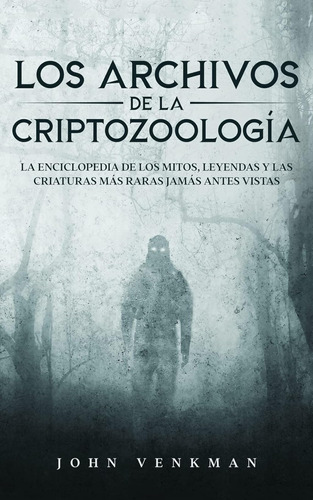 Los Archivos De La Criptozoología: La Enciclopedia De Los Mi