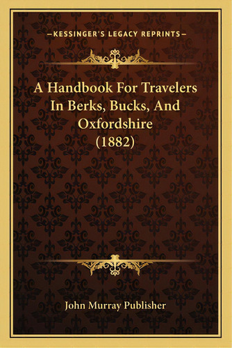 A Handbook For Travelers In Berks, Bucks, And Oxfordshire (1882), De John Murray Publisher. Editorial Kessinger Pub Llc, Tapa Blanda En Inglés