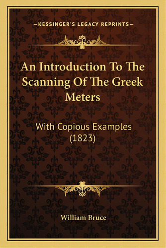 An Introduction To The Scanning Of The Greek Meters: With Copious Examples (1823), De Bruce, William. Editorial Kessinger Pub Llc, Tapa Blanda En Inglés