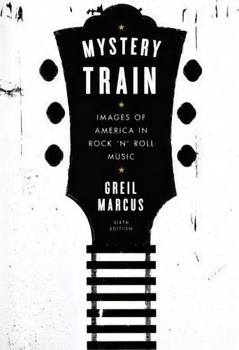 Mystery Train : Images Of America In Rock 'n' Roll Music: Sixth Edition, De Tributor Greil Marcus. Editorial Plume Books, Tapa Blanda En Inglés