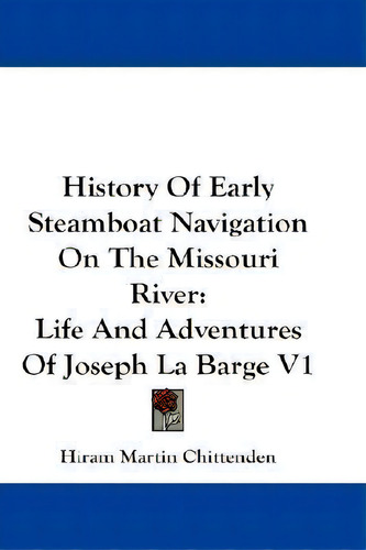 History Of Early Steamboat Navigation On The Missouri River: Life And Adventures Of Joseph La Barge V1, De Hiram Martin Chittenden., Vol. 1. Editorial Kessinger Publishing, Tapa Blanda En Inglés