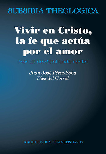Vivir en Cristo, la fe que actúa por amor, de Pérez-Soba Diez del Corral, Juan José. Editorial Biblioteca Autores Cristianos, tapa blanda en español