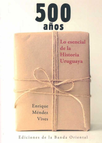 500 Años. Lo Esencial De La Historia Uruguaya - E. Méndez