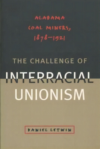 The Challenge Of Interracial Unionism : Alabama Coal Miners, 1878-1921, De Daniel L. Letwin. Editorial The University Of North Carolina Press, Tapa Blanda En Inglés