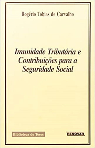 Imunidade Tributária E Contribuições Para A Seguridade Social, De Rogério Tobias De Carvalho. Série Biblioteca De Teses Editora Renovar, Capa Mole Em Português, 2006