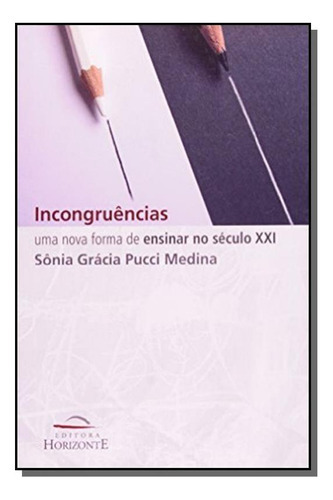 Incongruencias: Nova Forma De Ensinar No Século Xx, De Sonia Gracia Pucci Medina. Editora Horizonte, Capa Mole Em Português, 2021