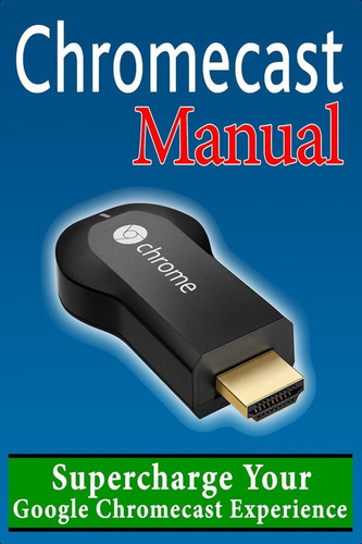 Libro: Chromecast Manual: Supercharge Your Google Chromecast