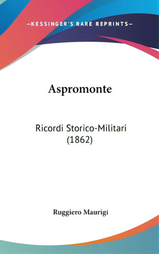 Aspromonte: Ricordi Storico-militari (1862), De Maurigi, Ruggiero. Editorial Kessinger Pub Llc, Tapa Dura En Inglés
