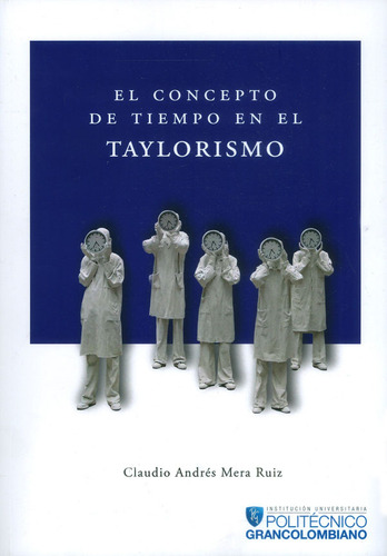 El concepto de tiempo en el taylorismo, de Claudio  Andrés Mera Ruiz. Serie 9588721514, vol. 1. Editorial Politécnico Grancolombiano, tapa blanda, edición 2017 en español, 2017
