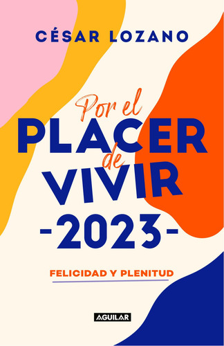 Por El Placer De Vivir 2023: Felicidad y plenitud, de César Lozano., vol. 1.0. Editorial Aguilar, tapa blanda, edición 1.0 en español, 2022