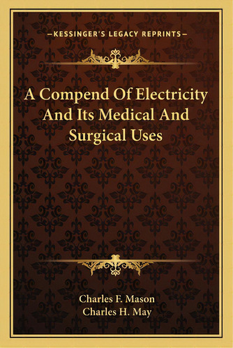 A Compend Of Electricity And Its Medical And Surgical Uses, De Mason, Charles F.. Editorial Kessinger Pub Llc, Tapa Blanda En Inglés