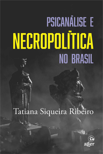 Psicanálise e necropolítica no Brasil, de Tatiana Siqueira Ribeiro. Editora Aller, capa mole em português