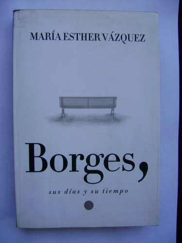 Borges, Sus Días Y Su Tiempo / María Esther Vázquez