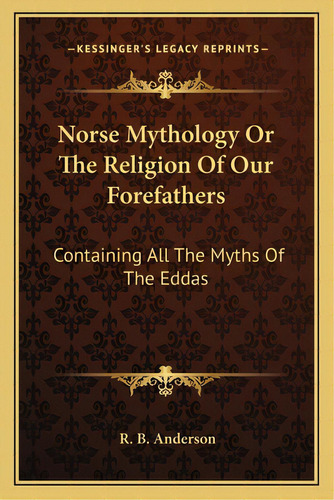 Norse Mythology Or The Religion Of Our Forefathers: Containing All The Myths Of The Eddas, De Anderson, R. B.. Editorial Kessinger Pub Llc, Tapa Blanda En Inglés