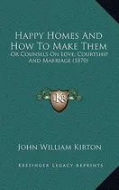 Comprar Libro Happy Homes And How To Make Them: Or Counsels On Lo...