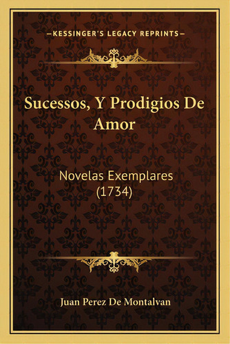 Sucessos, Y Prodigios De Amor: Novelas Exemplares (1734), De Montalvan, Juan Perez De. Editorial Kessinger Pub Llc, Tapa Blanda En Español