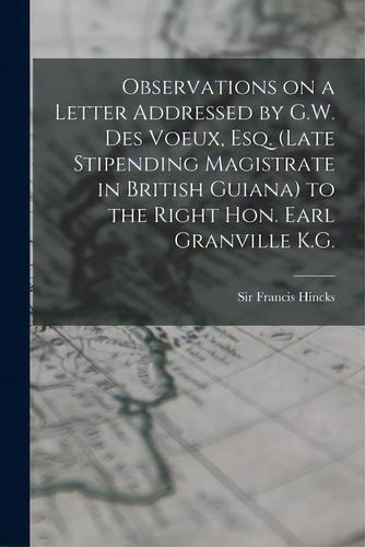 Observations On A Letter Addressed By G.w. Des Voeux, Esq. (late Stipending Magistrate In British..., De Hincks, Francis. Editorial Legare Street Pr, Tapa Blanda En Inglés