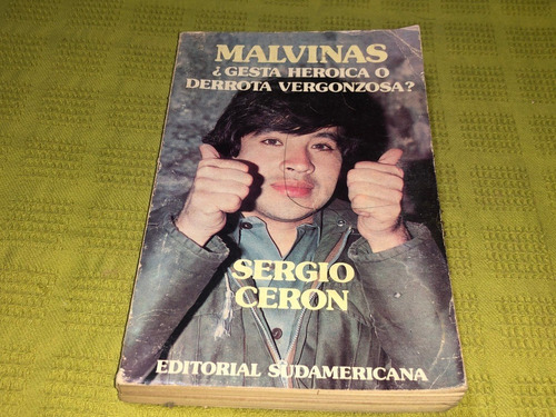 Malvinas ¿gesta Heroica O Derrota Vergonzosa? - Sergio Ceron