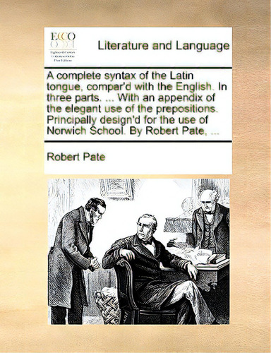 A Complete Syntax Of The Latin Tongue, Compar'd With The English. In Three Parts. ... With An App..., De Pate, Robert. Editorial Gale Ecco Print Ed, Tapa Blanda En Inglés