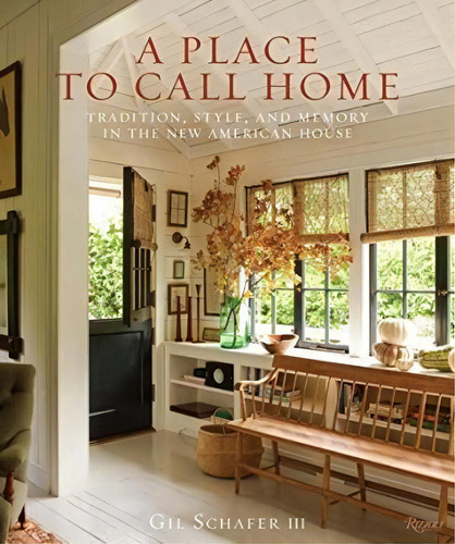 A Place To Call Home : Tradition, Style, And Memory In The New American House, De Gil Schafer Iii. Editorial Rizzoli International Publications, Tapa Dura En Inglés