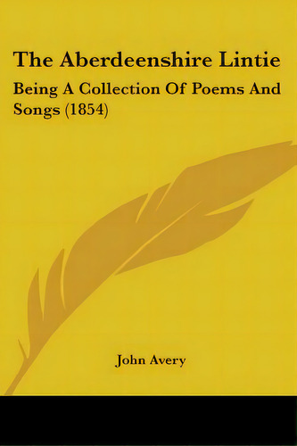 The Aberdeenshire Lintie: Being A Collection Of Poems And Songs (1854), De John Avery. Editorial Kessinger Pub Llc, Tapa Blanda En Inglés
