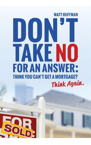Don't Take No For An Answer: Can't Get A Mortgage? Think Again., De Huffman, Matt. Editorial Itasca Books, Tapa Blanda En Inglés