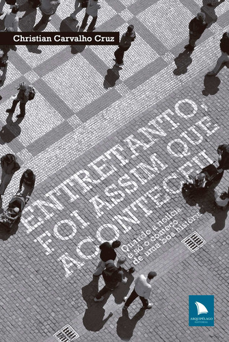 Entretanto, foi assim que aconteceu: Quando a notícia é só o começo de uma boa história, de Carvalho Cruz, Christian. Editora Arquipélago Editorial Ltda., capa mole em português, 2011